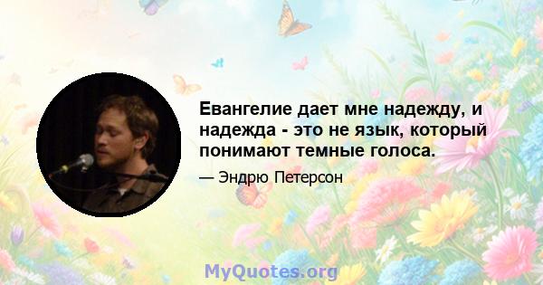 Евангелие дает мне надежду, и надежда - это не язык, который понимают темные голоса.