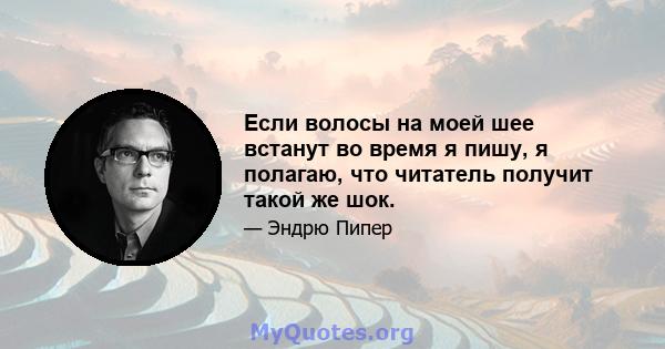 Если волосы на моей шее встанут во время я пишу, я полагаю, что читатель получит такой же шок.