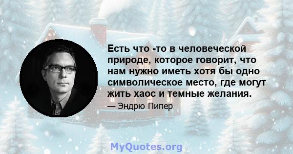 Есть что -то в человеческой природе, которое говорит, что нам нужно иметь хотя бы одно символическое место, где могут жить хаос и темные желания.