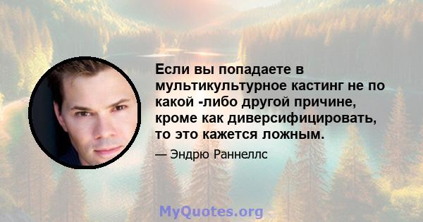 Если вы попадаете в мультикультурное кастинг не по какой -либо другой причине, кроме как диверсифицировать, то это кажется ложным.