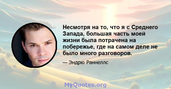 Несмотря на то, что я с Среднего Запада, большая часть моей жизни была потрачена на побережье, где на самом деле не было много разговоров.