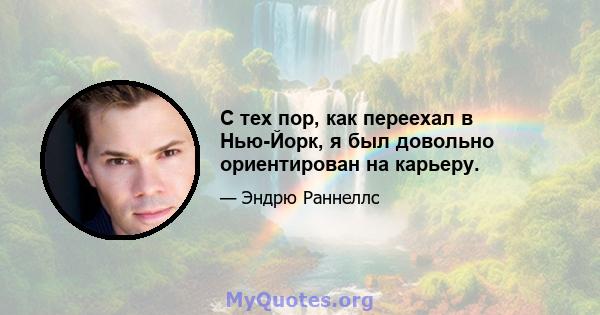 С тех пор, как переехал в Нью-Йорк, я был довольно ориентирован на карьеру.