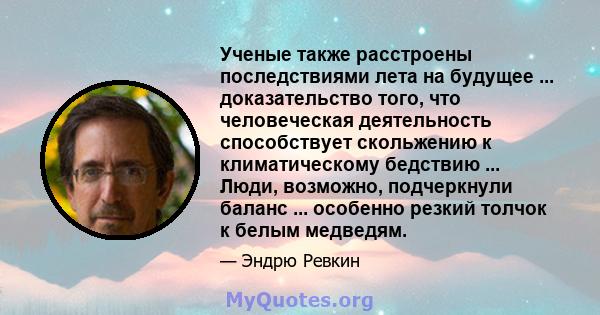 Ученые также расстроены последствиями лета на будущее ... доказательство того, что человеческая деятельность способствует скольжению к климатическому бедствию ... Люди, возможно, подчеркнули баланс ... особенно резкий