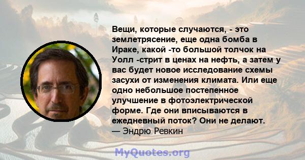 Вещи, которые случаются, - это землетрясение, еще одна бомба в Ираке, какой -то большой толчок на Уолл -стрит в ценах на нефть, а затем у вас будет новое исследование схемы засухи от изменения климата. Или еще одно