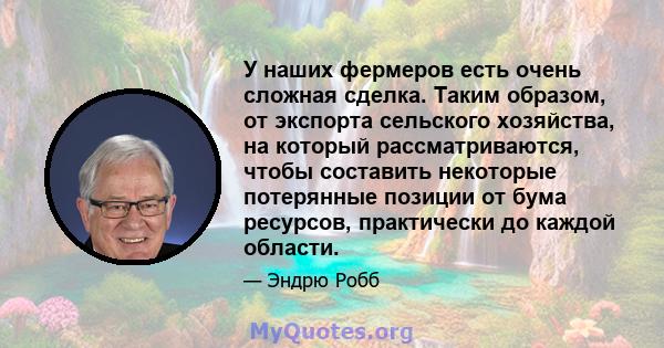 У наших фермеров есть очень сложная сделка. Таким образом, от экспорта сельского хозяйства, на который рассматриваются, чтобы составить некоторые потерянные позиции от бума ресурсов, практически до каждой области.