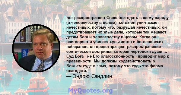 Бог распространяет Свою благодать своему народу (и человечеству в целом), когда он уничтожает нечестивых, потому что, разрушая нечестивых, он предотвращает их злые дела, которые так мешают детям Бога и человечеству в