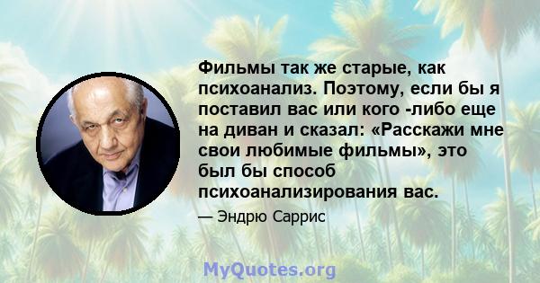 Фильмы так же старые, как психоанализ. Поэтому, если бы я поставил вас или кого -либо еще на диван и сказал: «Расскажи мне свои любимые фильмы», это был бы способ психоанализирования вас.