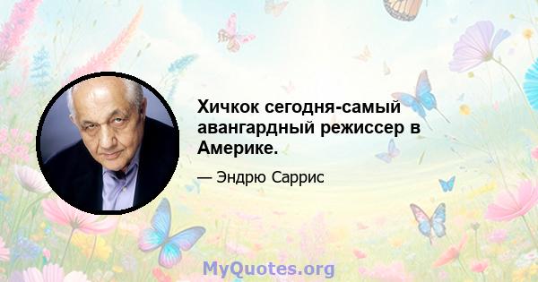 Хичкок сегодня-самый авангардный режиссер в Америке.