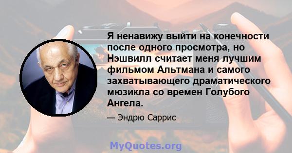 Я ненавижу выйти на конечности после одного просмотра, но Нэшвилл считает меня лучшим фильмом Альтмана и самого захватывающего драматического мюзикла со времен Голубого Ангела.