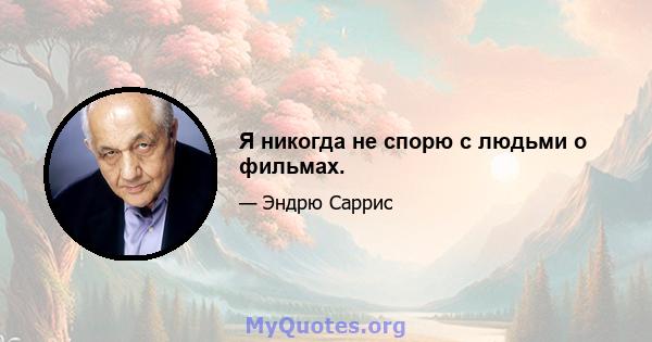 Я никогда не спорю с людьми о фильмах.