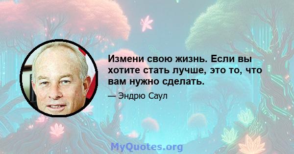 Измени свою жизнь. Если вы хотите стать лучше, это то, что вам нужно сделать.