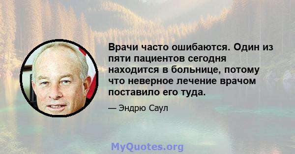 Врачи часто ошибаются. Один из пяти пациентов сегодня находится в больнице, потому что неверное лечение врачом поставило его туда.