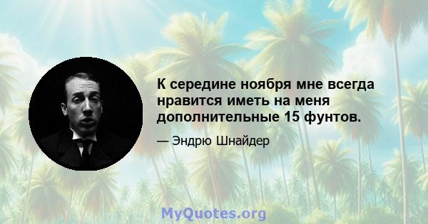 К середине ноября мне всегда нравится иметь на меня дополнительные 15 фунтов.