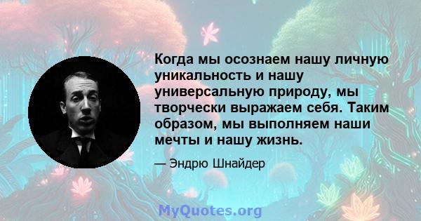 Когда мы осознаем нашу личную уникальность и нашу универсальную природу, мы творчески выражаем себя. Таким образом, мы выполняем наши мечты и нашу жизнь.