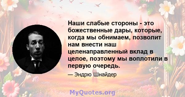 Наши слабые стороны - это божественные дары, которые, когда мы обнимаем, позволит нам внести наш целенаправленный вклад в целое, поэтому мы воплотили в первую очередь.