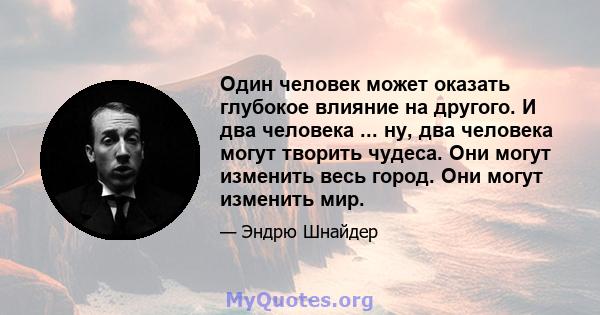 Один человек может оказать глубокое влияние на другого. И два человека ... ну, два человека могут творить чудеса. Они могут изменить весь город. Они могут изменить мир.