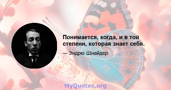 Понимается, когда, и в той степени, которая знает себя.