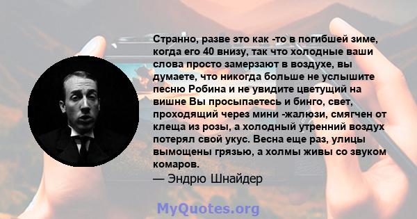 Странно, разве это как -то в погибшей зиме, когда его 40 внизу, так что холодные ваши слова просто замерзают в воздухе, вы думаете, что никогда больше не услышите песню Робина и не увидите цветущий на вишне Вы