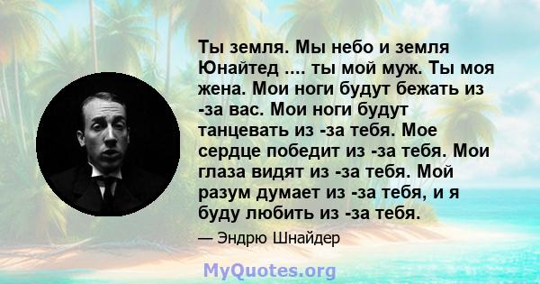 Ты земля. Мы небо и земля Юнайтед .... ты мой муж. Ты моя жена. Мои ноги будут бежать из -за вас. Мои ноги будут танцевать из -за тебя. Мое сердце победит из -за тебя. Мои глаза видят из -за тебя. Мой разум думает из