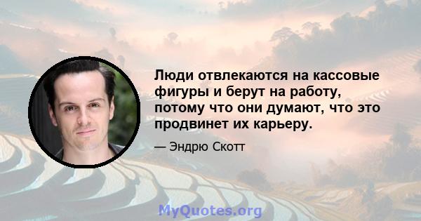 Люди отвлекаются на кассовые фигуры и берут на работу, потому что они думают, что это продвинет их карьеру.