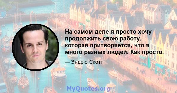 На самом деле я просто хочу продолжить свою работу, которая притворяется, что я много разных людей. Как просто.