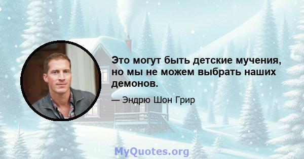 Это могут быть детские мучения, но мы не можем выбрать наших демонов.