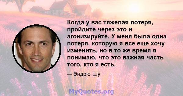 Когда у вас тяжелая потеря, пройдите через это и агонизируйте. У меня была одна потеря, которую я все еще хочу изменить, но в то же время я понимаю, что это важная часть того, кто я есть.