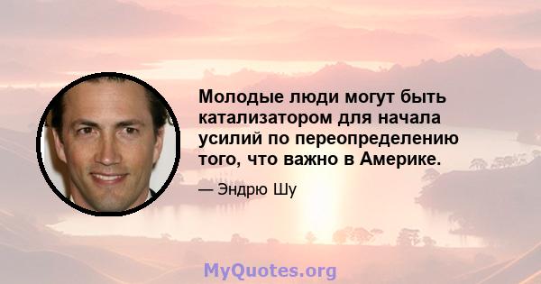 Молодые люди могут быть катализатором для начала усилий по переопределению того, что важно в Америке.