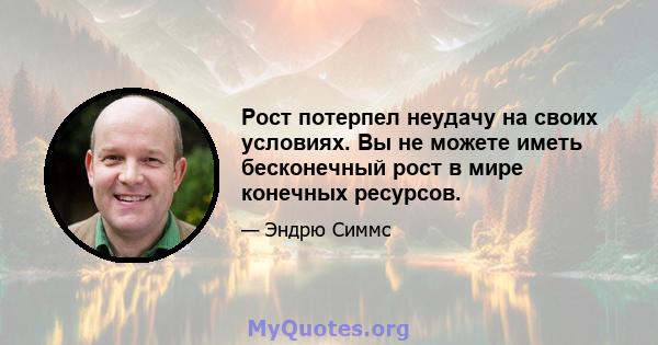 Рост потерпел неудачу на своих условиях. Вы не можете иметь бесконечный рост в мире конечных ресурсов.