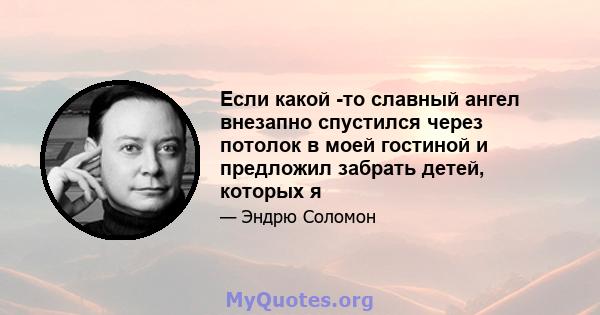 Если какой -то славный ангел внезапно спустился через потолок в моей гостиной и предложил забрать детей, которых я