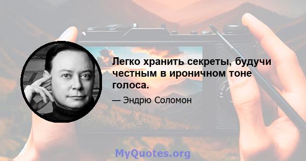 Легко хранить секреты, будучи честным в ироничном тоне голоса.