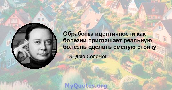 Обработка идентичности как болезни приглашает реальную болезнь сделать смелую стойку.