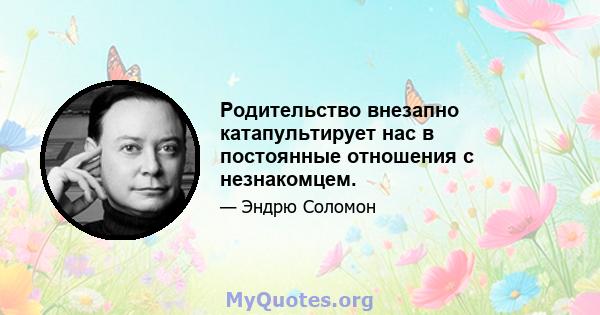 Родительство внезапно катапультирует нас в постоянные отношения с незнакомцем.