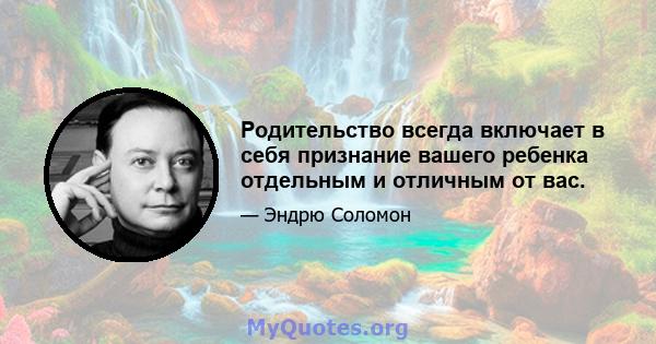 Родительство всегда включает в себя признание вашего ребенка отдельным и отличным от вас.