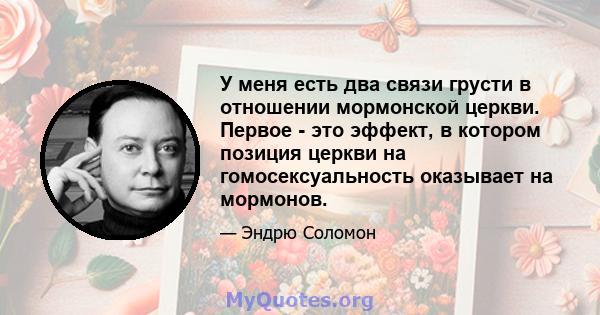 У меня есть два связи грусти в отношении мормонской церкви. Первое - это эффект, в котором позиция церкви на гомосексуальность оказывает на мормонов.