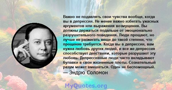 Важно не подавлять свои чувства вообще, когда вы в депрессии. Не менее важно избегать ужасных аргументов или выражения возмущения. Вы должны держаться подальше от эмоционально разрушительного поведения. Люди прощают, но 