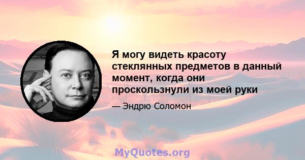 Я могу видеть красоту стеклянных предметов в данный момент, когда они проскользнули из моей руки