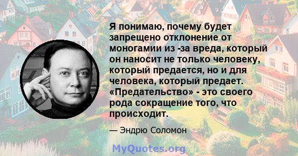 Я понимаю, почему будет запрещено отклонение от моногамии из -за вреда, который он наносит не только человеку, который предается, но и для человека, который предает. «Предательство» - это своего рода сокращение того,