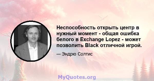 Неспособность открыть центр в нужный момент - общая ошибка белого в Exchange Lopez - может позволить Black отличной игрой.