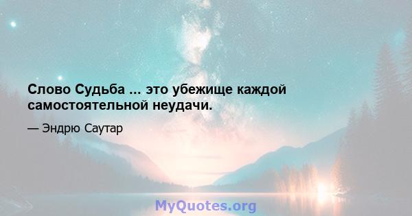 Слово Судьба ... это убежище каждой самостоятельной неудачи.