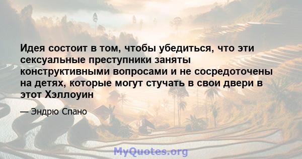 Идея состоит в том, чтобы убедиться, что эти сексуальные преступники заняты конструктивными вопросами и не сосредоточены на детях, которые могут стучать в свои двери в этот Хэллоуин