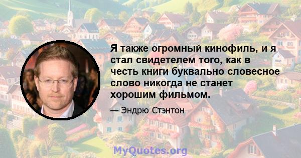 Я также огромный кинофиль, и я стал свидетелем того, как в честь книги буквально словесное слово никогда не станет хорошим фильмом.