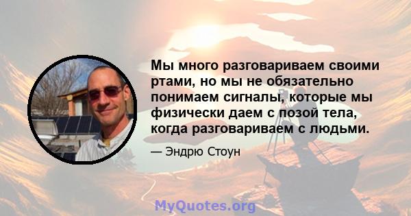 Мы много разговариваем своими ртами, но мы не обязательно понимаем сигналы, которые мы физически даем с позой тела, когда разговариваем с людьми.