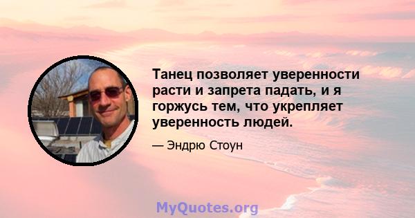 Танец позволяет уверенности расти и запрета падать, и я горжусь тем, что укрепляет уверенность людей.