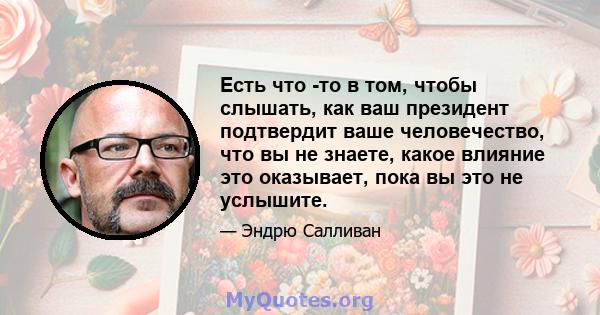 Есть что -то в том, чтобы слышать, как ваш президент подтвердит ваше человечество, что вы не знаете, какое влияние это оказывает, пока вы это не услышите.