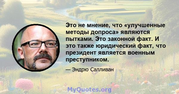 Это не мнение, что «улучшенные методы допроса» являются пытками. Это законной факт. И это также юридический факт, что президент является военным преступником.