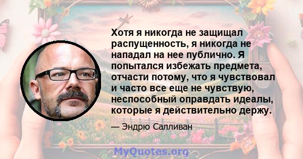 Хотя я никогда не защищал распущенность, я никогда не нападал на нее публично. Я попытался избежать предмета, отчасти потому, что я чувствовал и часто все еще не чувствую, неспособный оправдать идеалы, которые я