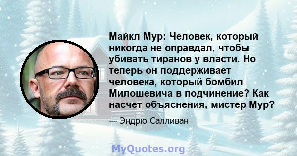 Майкл Мур: Человек, который никогда не оправдал, чтобы убивать тиранов у власти. Но теперь он поддерживает человека, который бомбил Милошевича в подчинение? Как насчет объяснения, мистер Мур?