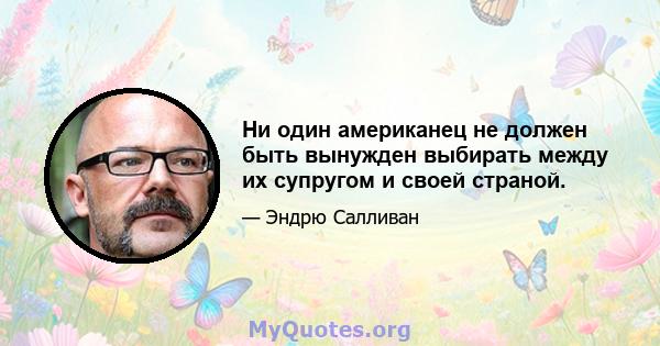 Ни один американец не должен быть вынужден выбирать между их супругом и своей страной.