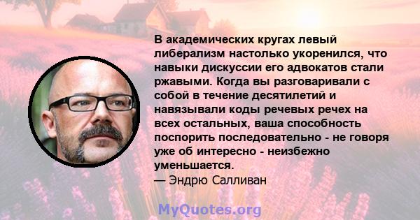 В академических кругах левый либерализм настолько укоренился, что навыки дискуссии его адвокатов стали ржавыми. Когда вы разговаривали с собой в течение десятилетий и навязывали коды речевых речех на всех остальных,